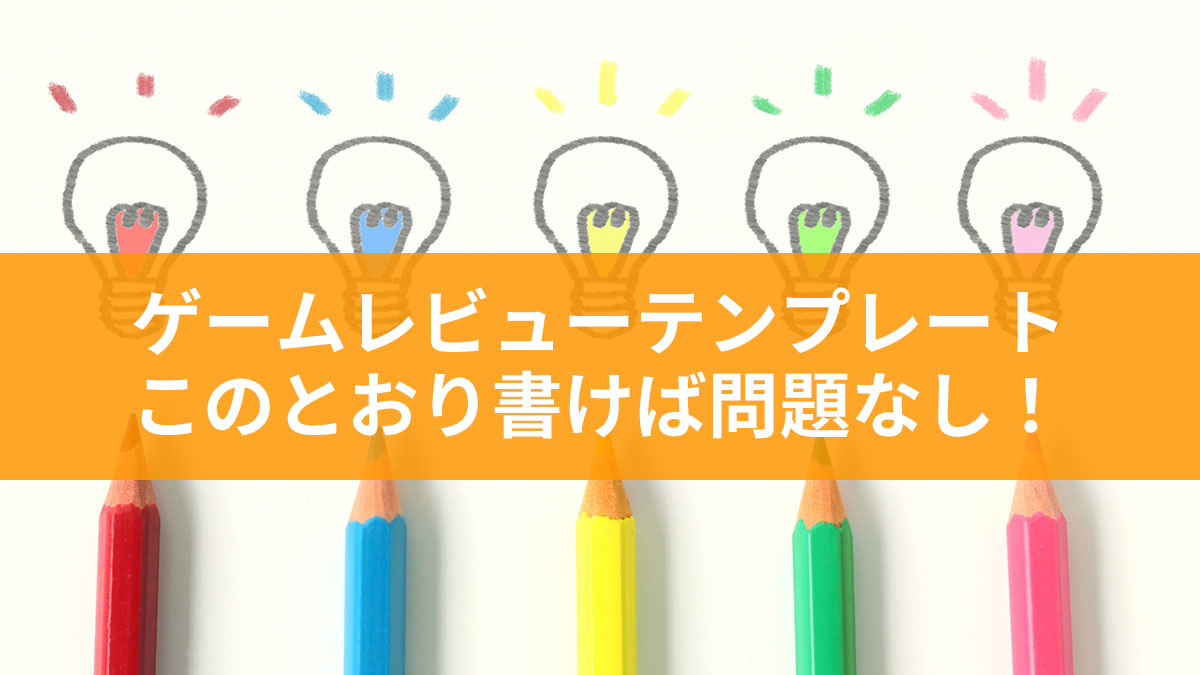 【わからない人・初心者向け】ゲームレビューのテンプレート・書き方　このとおり書けば問題ない