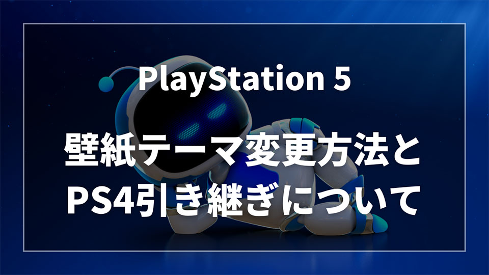 【できません】PS5の壁紙テーマの変更方法とPS4からの引き継ぎを解説